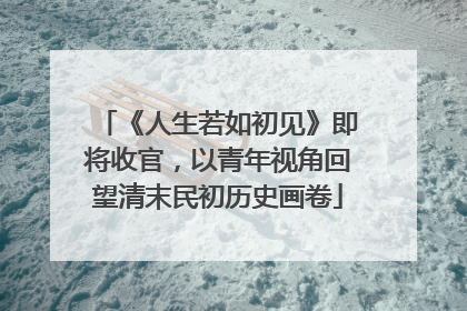 《人生若如初见》即将收官，以青年视角回望清末民初历史画卷