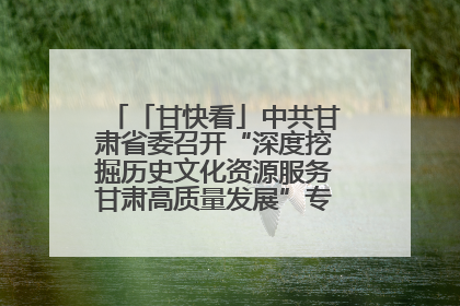 「甘快看」中共甘肃省委召开“深度挖掘历史文化资源服务甘肃高质量发展”专题协商座谈会 胡昌升主持并讲话