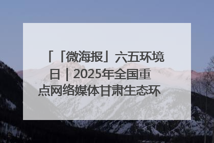 「微海报」六五环境日｜2025年全国重点网络媒体甘肃生态环保行走进兰州新区