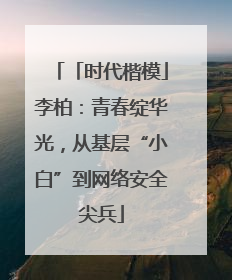 「时代楷模」李柏：青春绽华光，从基层“小白”到网络安全尖兵
