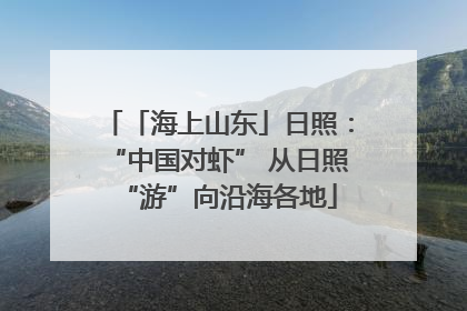 「海上山东」日照：“中国对虾” 从日照“游”向沿海各地