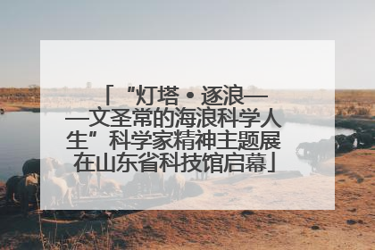 “灯塔 • 逐浪——文圣常的海浪科学人生”科学家精神主题展在山东省科技馆启幕