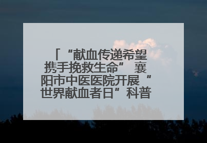 “献血传递希望 携手挽救生命” 襄阳市中医医院开展“世界献血者日”科普宣传活动