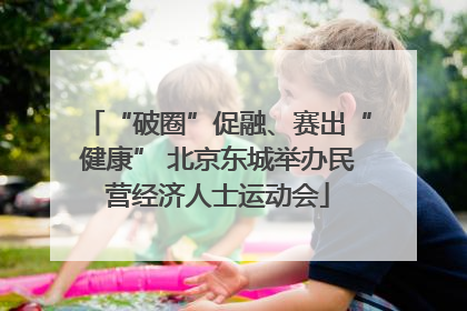 “破圈”促融、赛出“健康” 北京东城举办民营经济人士运动会
