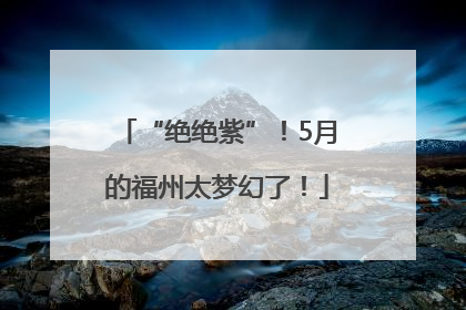 “绝绝紫”！5月的福州太梦幻了！