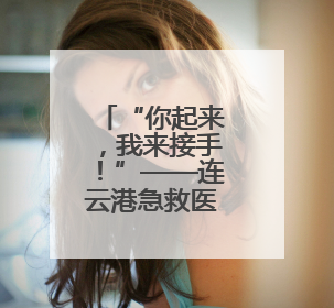 “你起来，我来接手！”——连云港急救医生街头接力路人，抢回七旬老人一命