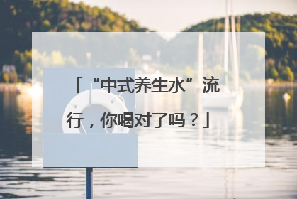“中式养生水”流行，你喝对了吗？