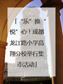 “乐”换“悦”心！成都龙江路小学高翔分校举行集市活动