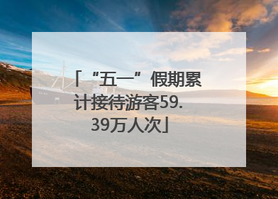 “五一”假期累计接待游客59.39万人次