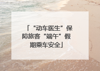 “动车医生”保障旅客“端午”假期乘车安全