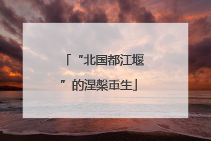“北国都江堰”的涅槃重生