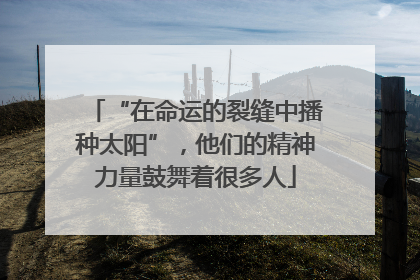 “在命运的裂缝中播种太阳”，他们的精神力量鼓舞着很多人