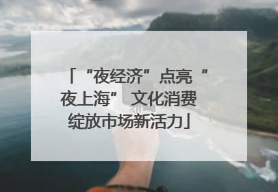 “夜经济”点亮“夜上海” 文化消费绽放市场新活力