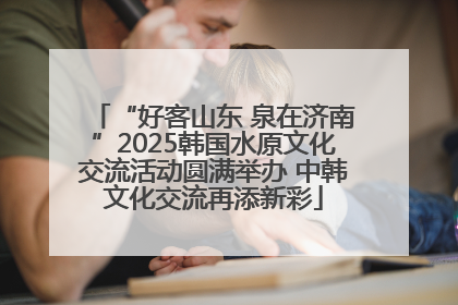 “好客山东 泉在济南”2025韩国水原文化交流活动圆满举办 中韩文化交流再添新彩