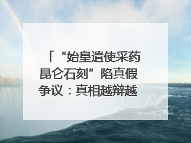 “始皇遣使采药昆仑石刻”陷真假争议：真相越辩越明｜新京报专栏