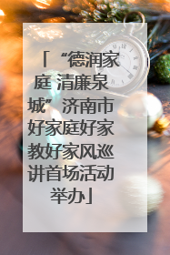 “德润家庭 清廉泉城”济南市好家庭好家教好家风巡讲首场活动举办