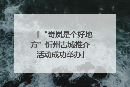 “岢岚是个好地方”忻州古城推介活动成功举办