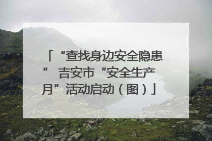 “查找身边安全隐患” 吉安市“安全生产月”活动启动（图）
