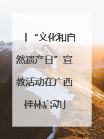 “文化和自然遗产日”宣教活动在广西桂林启动