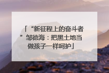“新征程上的奋斗者”邹德海：把黑土地当做孩子一样呵护