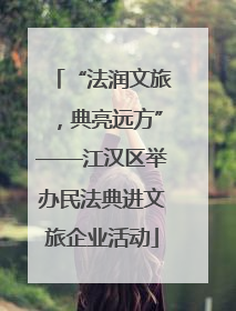 “法润文旅，典亮远方”——江汉区举办民法典进文旅企业活动