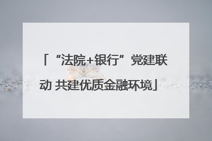 “法院+银行”党建联动 共建优质金融环境