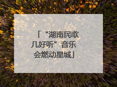 “湖南民歌几好听”音乐会燃动星城