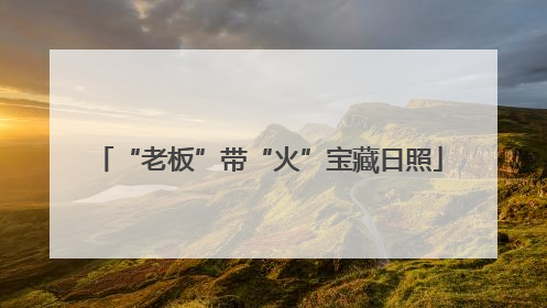 “老板”带“火”宝藏日照