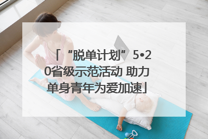 “脱单计划”5•20省级示范活动 助力单身青年为爱加速