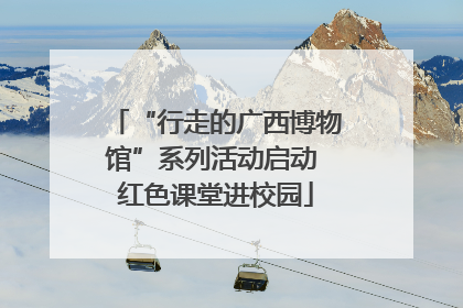 “行走的广西博物馆”系列活动启动 红色课堂进校园