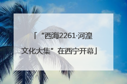 “西海2261·河湟文化大集”在西宁开幕