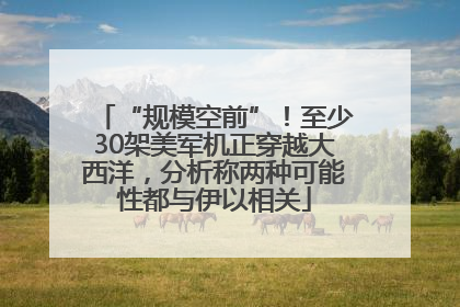 “规模空前”！至少30架美军机正穿越大西洋，分析称两种可能性都与伊以相关