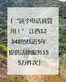 “这个电话真管用！” 江西12348热线近5年提供法律服务155万件次