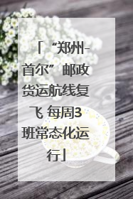 “郑州-首尔”邮政货运航线复飞 每周3班常态化运行