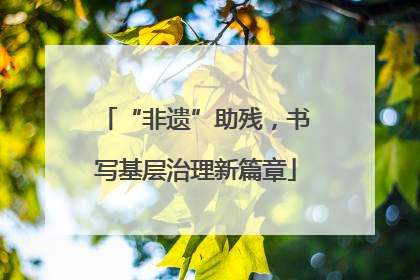 “非遗”助残，书写基层治理新篇章