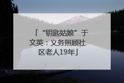 “钥匙姑娘”于文英：义务照顾社区老人19年