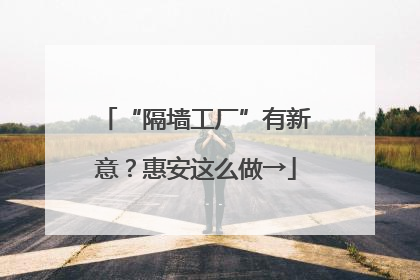 “隔墙工厂”有新意？惠安这么做→