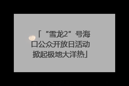 “雪龙2”号海口公众开放日活动掀起极地大洋热