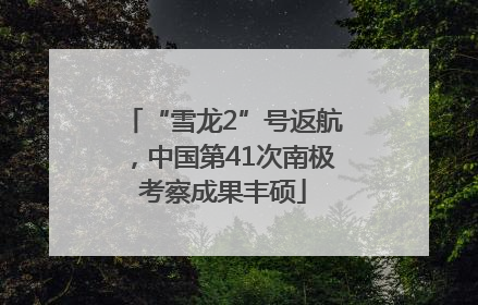 “雪龙2”号返航，中国第41次南极考察成果丰硕