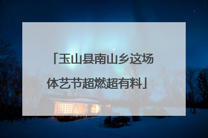 玉山县南山乡这场体艺节超燃超有料