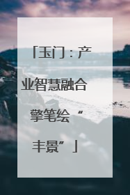 玉门：产业智慧融合 擎笔绘“丰景”