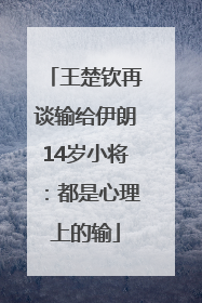 王楚钦再谈输给伊朗14岁小将：都是心理上的输