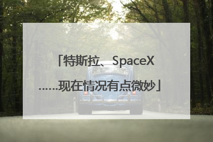 特斯拉、SpaceX……现在情况有点微妙