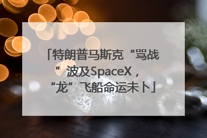 特朗普马斯克“骂战”波及SpaceX，“龙”飞船命运未卜