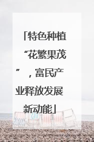 特色种植“花繁果茂”，富民产业释放发展新动能