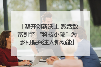 犁开创新沃土 激活致富引擎 “科技小院”为乡村振兴注入新动能