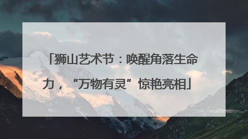 狮山艺术节：唤醒角落生命力，“万物有灵”惊艳亮相