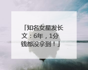 知名女星发长文：6年，1分钱都没拿到！