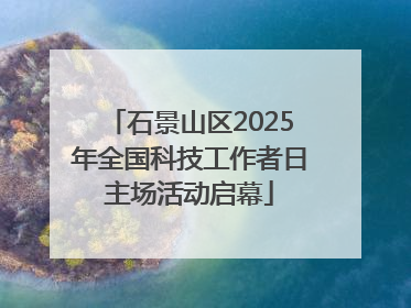 石景山区2025年全国科技工作者日主场活动启幕