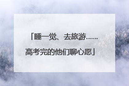 睡一觉、去旅游……高考完的他们聊心愿